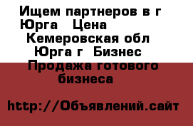 Ищем партнеров в г. Юрга › Цена ­ 900 000 - Кемеровская обл., Юрга г. Бизнес » Продажа готового бизнеса   